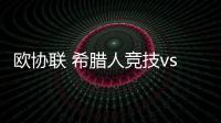 歐協聯 希臘人競技vs伏伊伏丁那 主場取勝把握更大