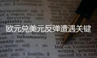 歐元兌美元反彈遭遇關(guān)鍵阻力，本周焦點轉(zhuǎn)向鮑威爾言論