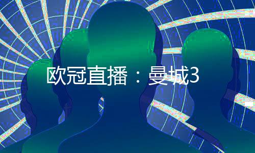 歐冠直播：曼城3