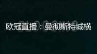 歐冠直播：曼徹斯特城橫掃年輕人，演繹勝利的絕對優勢