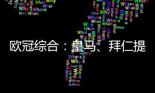 歐冠綜合：皇馬、拜仁提前出線 曼聯(lián)戲劇性輸球