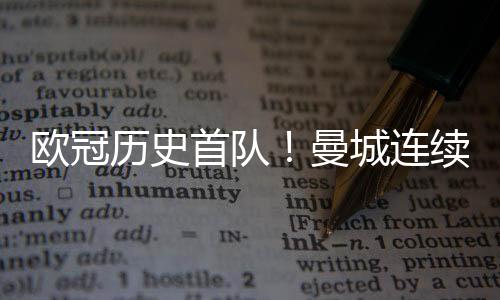 歐冠歷史首隊！曼城連續9個歐冠主場比賽均至少打進3球