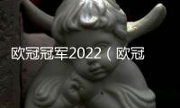 歐冠冠軍2022（歐冠歷屆冠軍）