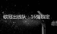 歐冠出線隊：16強鎖定12席 豪門僅巴薩命運待定