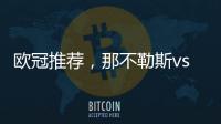 歐冠推薦，那不勒斯vs皇馬，那不勒斯能否捍衛(wèi)主場?