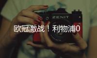 歐冠激戰！利物浦0