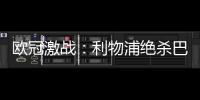 歐冠激戰：利物浦絕殺巴黎，拜仁大勝勒沃庫森