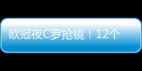 歐冠夜C羅搶鏡！12個賽季聯賽進球25+ 破獨狼紀錄