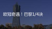 歐冠奇遇！巴黎1/4決賽再遇英超隊，維拉成第四支