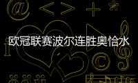 歐冠聯賽波爾連勝奧恰水谷隼 助俱樂部迎開門紅