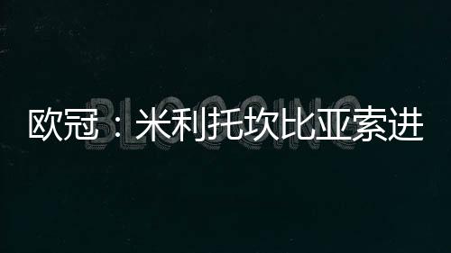 歐冠：米利托坎比亞索進球 國際米蘭2
