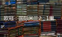 歐冠：國際米蘭2：1里爾