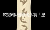 歐冠6隊晉級淘汰賽！皇城仁豪取四連勝，國米皇社晉級曼聯墊底