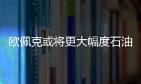 歐佩克或將更大幅度石油減產