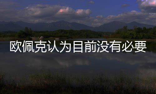 歐佩克認(rèn)為目前沒有必要舉行緊急會(huì)議