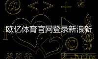 歐億體育官網(wǎng)登錄新浪新聞新浪體育7星體育