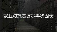 歐亞對抗賽波爾再次因傷退賽 奧恰洛夫頂替出戰