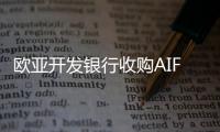 歐亞開發(fā)銀行收購(gòu)AIFC綠色金融中心5%股份