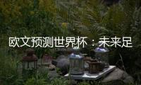 歐文預測世界杯：未來足球格局將何去何從？