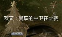 歐文：曼聯(lián)的中衛(wèi)在比賽中碌碌無為，這是英超最容易踢的位置