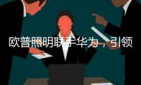 歐普照明聯手華為，引領行業跨入物聯時代