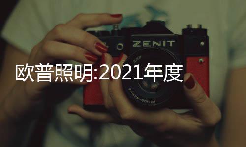 歐普照明:2021年度權益分派每股0.5元,共計派發3.7億元