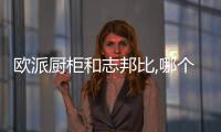 歐派廚柜和志邦比,哪個(gè)性價(jià)比高（歐派廚柜）