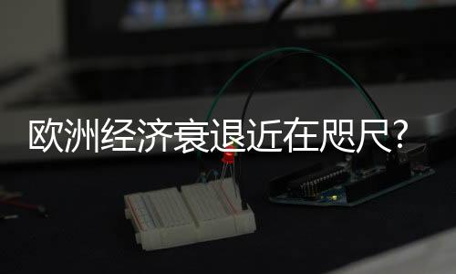 歐洲經濟衰退近在咫尺?