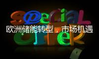 歐洲儲(chǔ)能轉(zhuǎn)型，市場(chǎng)機(jī)遇在逐步擴(kuò)大 （附圖表數(shù)據(jù)）