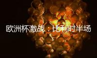 歐洲杯激戰(zhàn)：比利時半場落后斯洛伐克，射門6