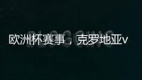 歐洲杯賽事，克羅地亞vs拉脫維亞，克羅地亞主場能否大勝拉脫維