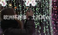 歐洲杯賽事，土耳其vs亞美尼亞直播