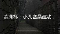 歐洲杯：小孔塞桑建功，葡萄牙2