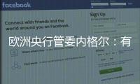 歐洲央行管委內格爾：有信心在明年年中實現通脹目標