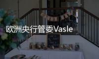 歐洲央行管委Vasle：官員們不應(yīng)急于降息