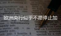 歐洲央行似乎不愿停止加息