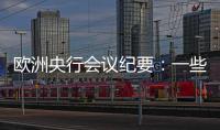 歐洲央行會議紀要：一些官員對經濟復蘇是否會如預期發生表示懷疑