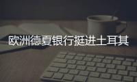 歐洲德夏銀行挺進土耳其金融業