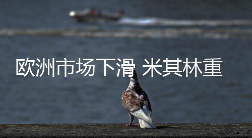 歐洲市場下滑 米其林重新布局