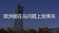 歐洲能在烏問題上發(fā)揮關(guān)鍵作用嗎 團(tuán)結(jié)一致加大制裁