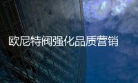 歐尼特閥強化品質營銷 閥門熱銷海外