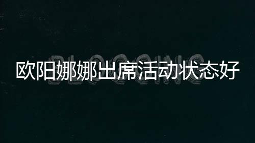 歐陽娜娜出席活動(dòng)狀態(tài)好，絕美妝容顏值爆表，網(wǎng)友：全場最佳