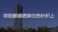 歐陽娜娜曬穿白色針織上衣配黑色短裙秀美腿，仙氣十足