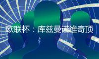 歐聯杯：庫茲曼諾維奇頂替帕拉西奧