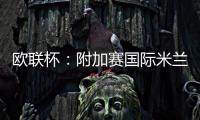 歐聯(lián)杯：附加賽國(guó)際米蘭將遇瓦斯盧伊
