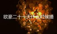 歐豪二十一天什么時候播?二十一天追劇日歷/劇情簡介/人物關系圖
