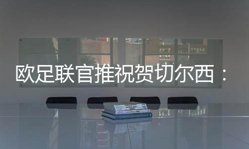歐足聯官推祝賀切爾西：恭喜藍軍，歐協聯冠軍在世俱杯上奪冠！
