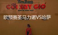 歐預(yù)賽圣馬力諾VS哈薩克，圣馬力諾VS哈薩克比賽前瞻