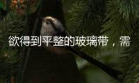 欲得到平整的玻璃帶，需要滿足的條件？,經驗交流