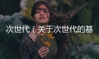 次世代（關于次世代的基本情況說明介紹）